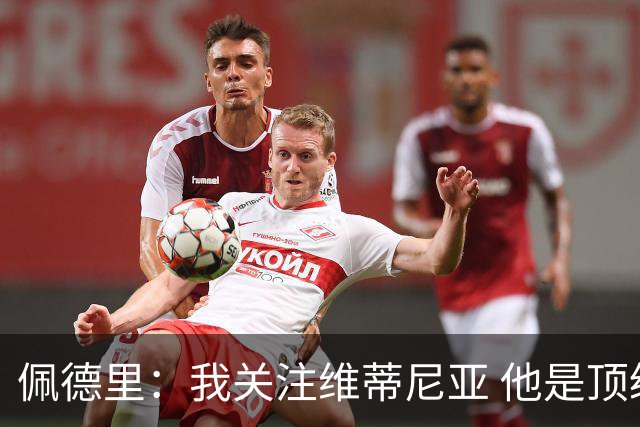 佩德里：我关注维蒂尼亚 他是顶级球员且对比赛理解很好很少丢球