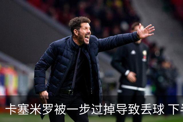 卡塞米罗被一步过掉导致丢球 下半场头槌破门完成救赎